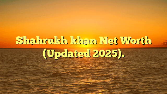Shahrukh khan Net Worth (Updated 2025).